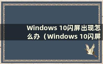 Windows 10闪屏出现怎么办（Windows 10闪屏修复方法）